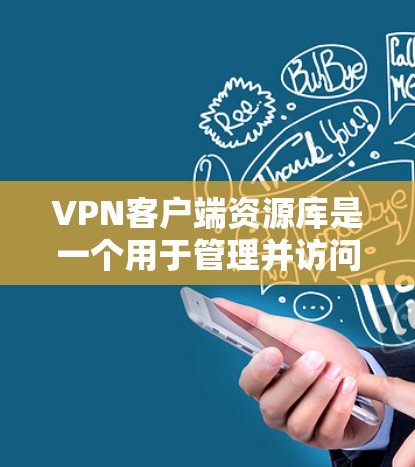 VPN客户端资源库是一个用于管理并访问外部互联网资源的工具，通常包括文档、教程、下载服务、服务器信息等。以下是关于VPN客户端资源库的详细说明