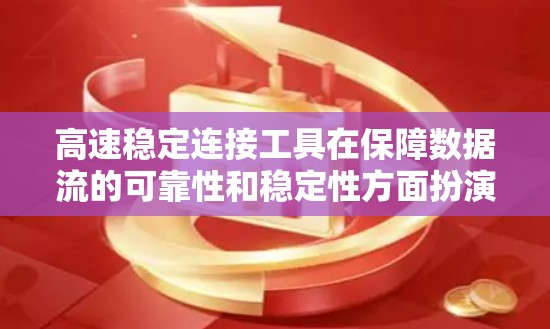 高速稳定连接工具在保障数据流的可靠性和稳定性方面扮演着重要角色，主要涉及以下几个方面