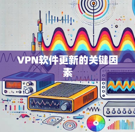 VPN软件更新的关键因素