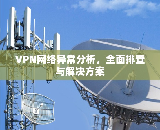 VPN网络异常分析，全面排查与解决方案