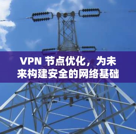 VPN 节点优化，为未来构建安全的网络基础