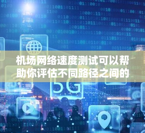 机场网络速度测试可以帮助你评估不同路径之间的速度差异、网络稳定性以及优化机场网络结构。以下是一些关于机场线路速度测试的一些关键点和步骤 机场网络速度测试可以帮助你评估不同路径之间的速度差异、网络稳定性以及优化机场网络结构。以下是一些关于机场线路速度测试的一些关键点和步骤