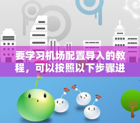 要学习机场配置导入的教程，可以按照以下步骤进行