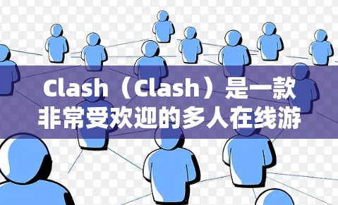Clash（Clash）是一款非常受欢迎的多人在线游戏，其规则设置对游戏体验有重要影响。以下是 Clash网络的常用规则设置选项及其作用
