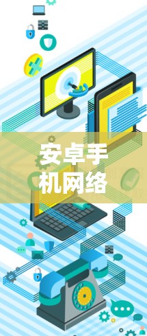 安卓手机网络助手是一个通过网络连接手机设备的工具，旨在提升手机内部网络管理的效率和用户体验。以下是对其特点、功能及其使用的一些关键点的总结