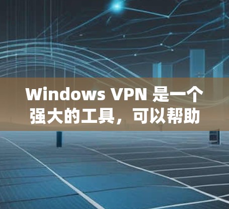 Windows VPN 是一个强大的工具，可以帮助你在 Windows 系统中使用VPN来加密视频和数据。以下是使用 Windows VPN 的详细步骤指南