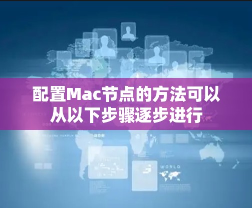 配置Mac节点的方法可以从以下步骤逐步进行