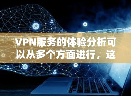 VPN服务的体验分析可以从多个方面进行，这些建议可以帮助用户更好地理解和选择VPN服务