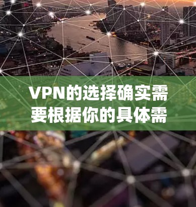 VPN的选择确实需要根据你的具体需求来决定。以下是一些 commonly recommended VPNs 的推荐列表，涵盖不同的需求和场景