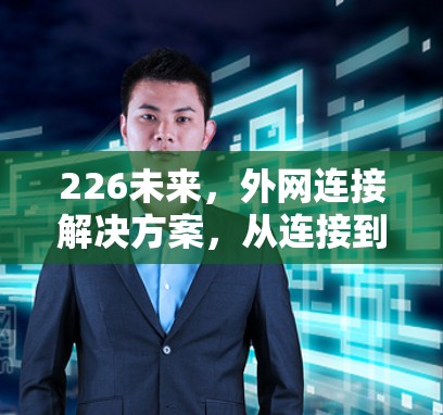 226未来，外网连接解决方案，从连接到智慧未来