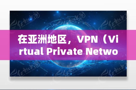 在亚洲地区,VPN(Virtual Private Network,VPN)节点的管理涉及多个方面,包括技术、安全和战略层面。以下是一些关键点和操作指南,帮助您更好地管理这些节点 在亚洲地区,VPN(Virtual Private Network,VPN)节点的管理涉及多个方面,包括技术、安全和战略层面。以下是一些关键点和操作指南,帮助您更好地管理这些节点