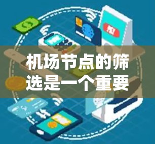 机场节点的筛选是一个重要的过程，旨在从众多候选节点中选择最合适的几个节点，以优化机场的交通、物流、服务等功能。以下是一些常用的机场节点筛选方法