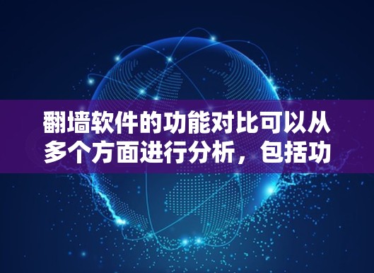翻墙软件的功能对比可以从多个方面进行分析，包括功能、适用场景、安全性、隐私保护等。以下是对不同翻墙软件功能的对比