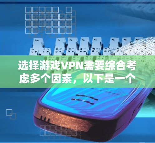 选择游戏VPN需要综合考虑多个因素，以下是一个详细的步骤指南