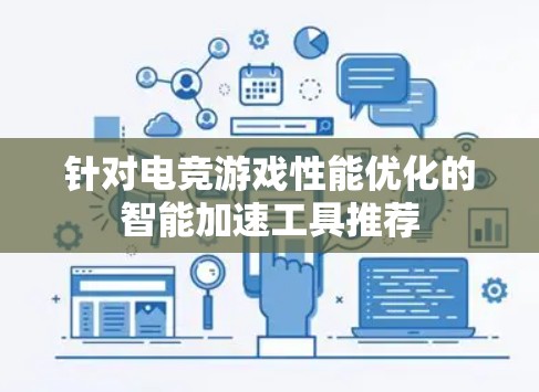 针对电竞游戏性能优化的智能加速工具推荐 针对电竞游戏性能优化的智能加速工具推荐