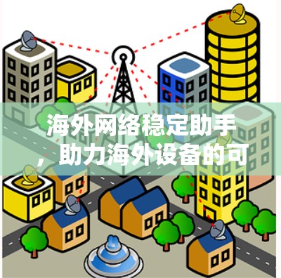 海外网络稳定助手，助力海外设备的可靠运行