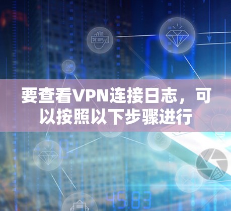 要查看VPN连接日志，可以按照以下步骤进行