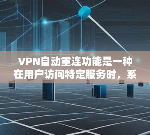 VPN自动重连功能是一种在用户访问特定服务时，系统自动连接到目标服务器的技术。以下是对该功能的详细分析