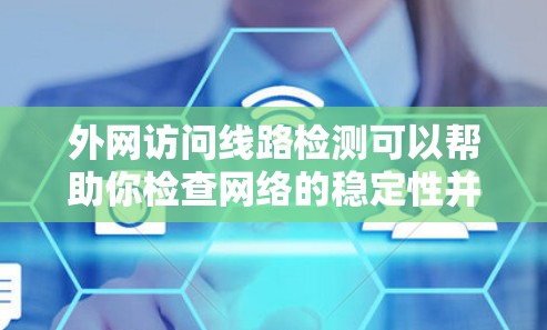 外网访问线路检测可以帮助你检查网络的稳定性并排除潜在的异常问题。以下是一些常见的检测步骤和注意事项