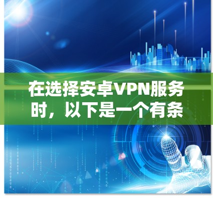 在选择安卓VPN服务时，以下是一个有条理的推荐和指导，帮助你做出明智的选择