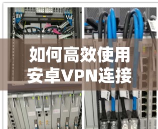 如何高效使用安卓VPN连接教程