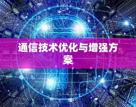 通信技术优化与增强方案 通信技术优化与增强方案