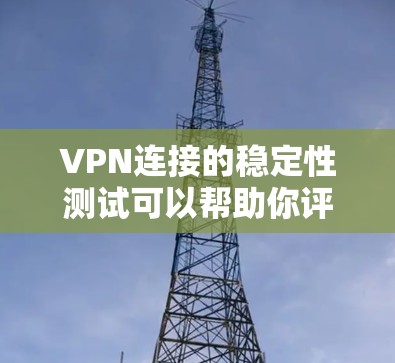 VPN连接的稳定性测试可以帮助你评估VPN连接在长时间运行时的稳定性，确保你的网络连接不会因延迟或其他问题导致服务中断。以下是一些步骤和方法，帮助你进行VPN连接的稳定性测试