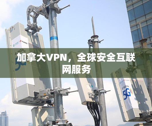加拿大VPN，全球安全互联网服务