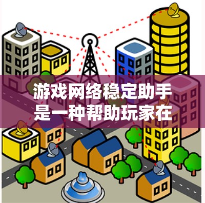游戏网络稳定助手是一种帮助玩家在游戏过程中保持网络稳定、减少延迟和设备连接错误的工具。以下是关于它的详细信息