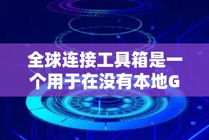 全球连接工具箱是一个用于在没有本地GPS设备的情况下，连接到全球设备进行定位和导航的应用程序。以下是对该工具箱的详细说明