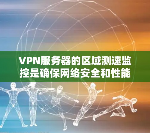 VPN服务器的区域测速监控是确保网络安全和性能的重要环节。以下是关于VPN服务器区域测速的常见参数和操作方法