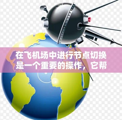 在飞机场中进行节点切换是一个重要的操作，它帮助用户在不同起降点之间切换，确保机场的安全运行。以下是对节点切换的详细步骤和解释