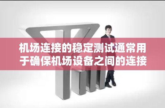 机场连接的稳定测试通常用于确保机场设备之间的连接在正常工作条件下能够可靠地进行数据传输和通信。以下是机场连接稳定测试的相关内容和步骤