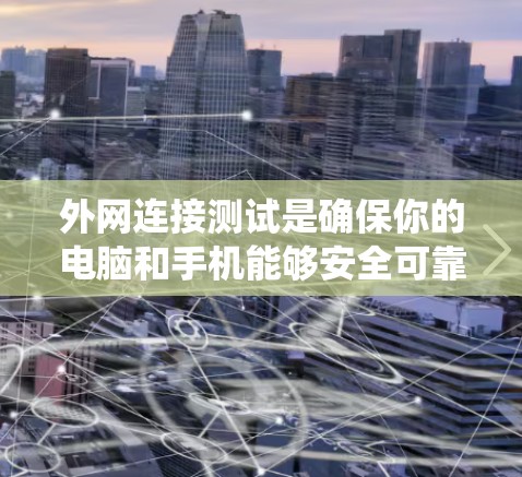 外网连接测试是确保你的电脑和手机能够安全可靠地连接到互联网的重要步骤。以下是一个系统化的指南，帮助你掌握外网连接测试的方法