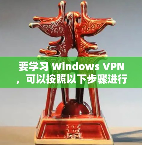 要学习 Windows VPN，可以按照以下步骤进行