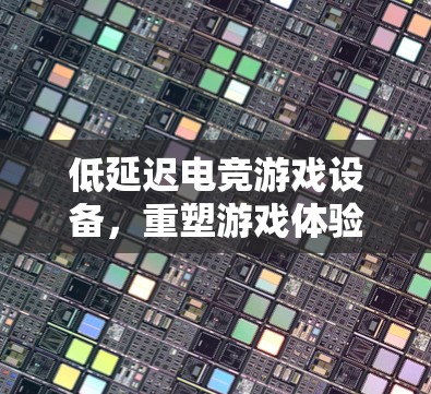 低延迟电竞游戏设备，重塑游戏体验的未来 devices