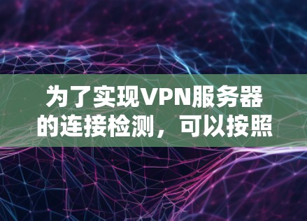 为了实现VPN服务器的连接检测，可以按照以下步骤进行