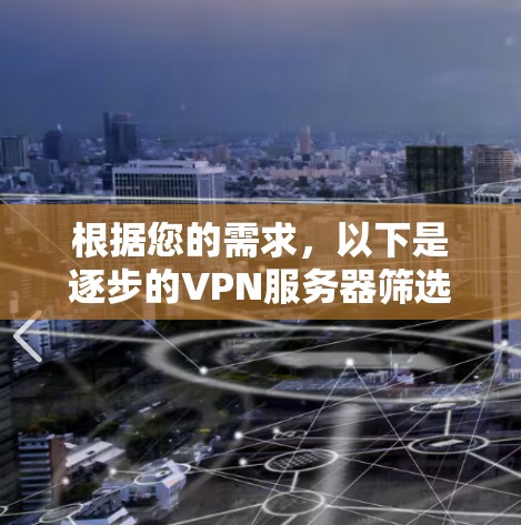 根据您的需求，以下是逐步的VPN服务器筛选步骤