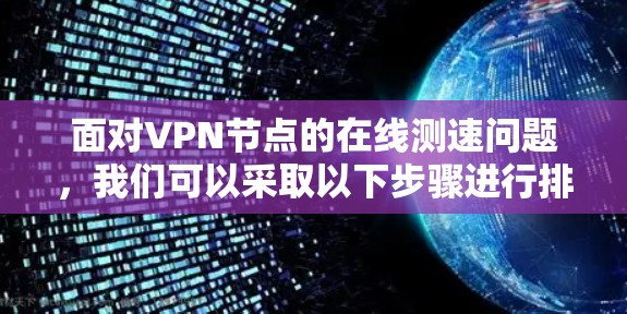 面对VPN节点的在线测速问题，我们可以采取以下步骤进行排查和优化