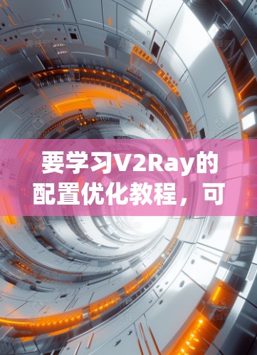 要学习V2Ray的配置优化教程,可以按照以下步骤进行 要学习V2Ray的配置优化教程,可以按照以下步骤进行