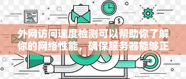 外网访问速度检测可以帮助你了解你的网络性能,确保服务器能够正常访问外网,并且能够快速完成请求。以下是一些步骤和方法,帮助你进行外网访问速度检测 外网访问速度检测可以帮助你了解你的网络性能,确保服务器能够正常访问外网,并且能够快速完成请求。以下是一些步骤和方法,帮助你进行外网访问速度检测
