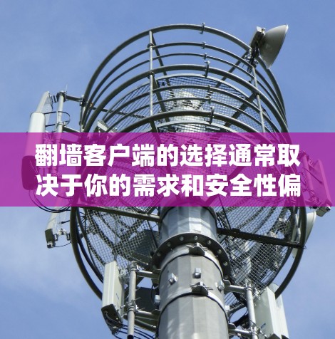 翻墙客户端的选择通常取决于你的需求和安全性偏好。以下是一些推荐，帮助你选择适合的翻墙客户端