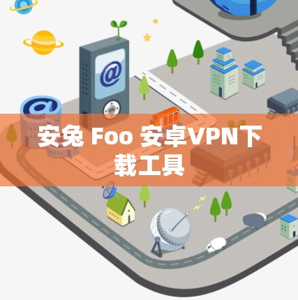 安兔 Foo 安卓VPN下载工具 安兔 Foo 安卓VPN下载工具