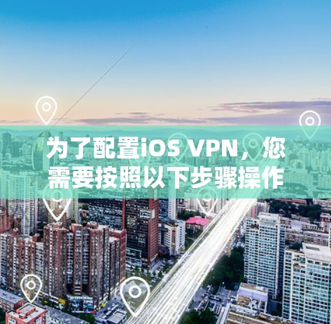 为了配置iOS VPN，您需要按照以下步骤操作