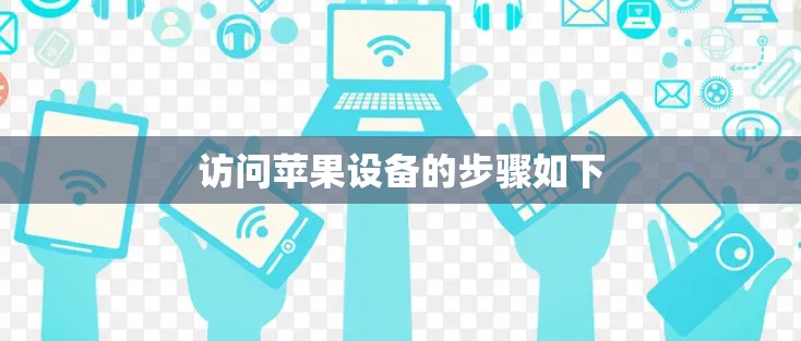 访问苹果设备的步骤如下 访问苹果设备的步骤如下