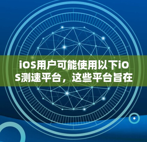 iOS用户可能使用以下iOS测速平台，这些平台旨在检测车辆行驶速度并提供相关信息