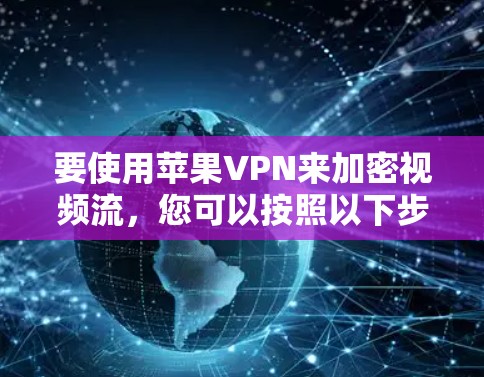 要使用苹果VPN来加密视频流，您可以按照以下步骤操作