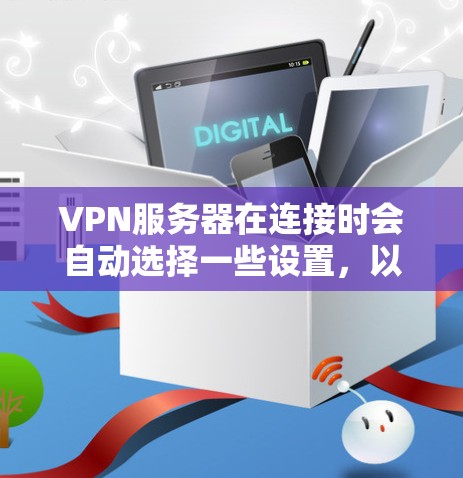 VPN服务器在连接时会自动选择一些设置，以提供最佳的用户体验。这些设置通常包括