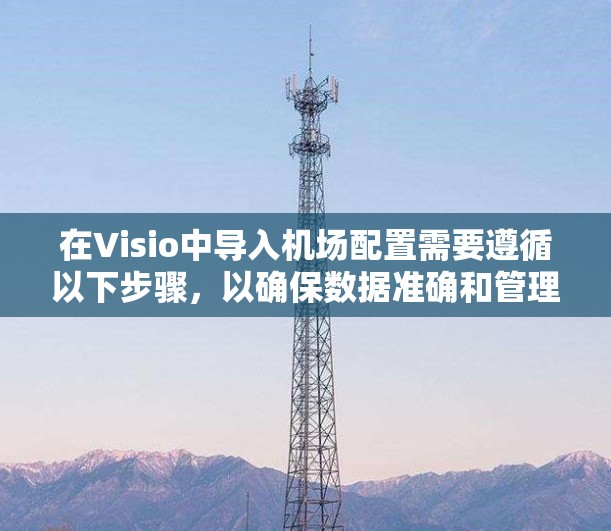 在Visio中导入机场配置需要遵循以下步骤,以确保数据准确和管理高效 在Visio中导入机场配置需要遵循以下步骤,以确保数据准确和管理高效