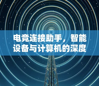 电竞连接助手，智能设备与计算机的深度连接
